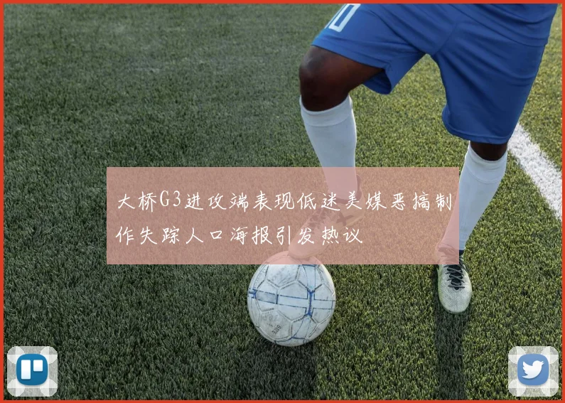 大桥G3进攻端表现低迷美媒恶搞制作失踪人口海报引发热议