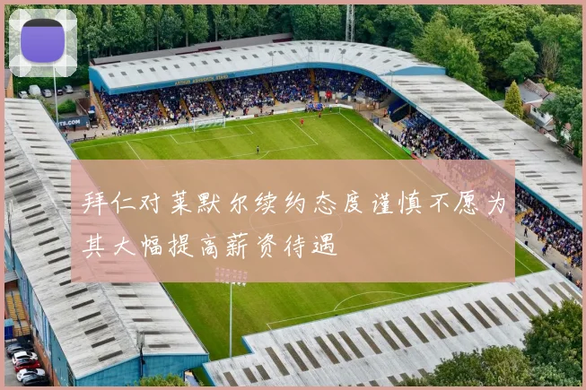 拜仁对莱默尔续约态度谨慎不愿为其大幅提高薪资待遇