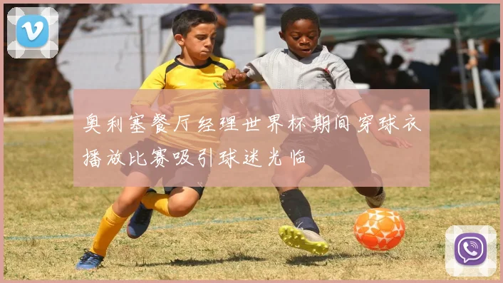 奥利塞餐厅经理世界杯期间穿球衣播放比赛吸引球迷光临