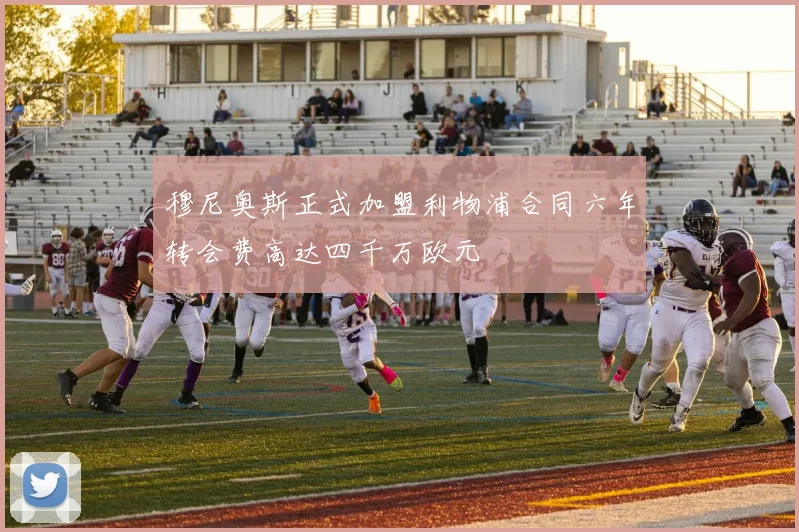 穆尼奥斯正式加盟利物浦合同六年转会费高达四千万欧元