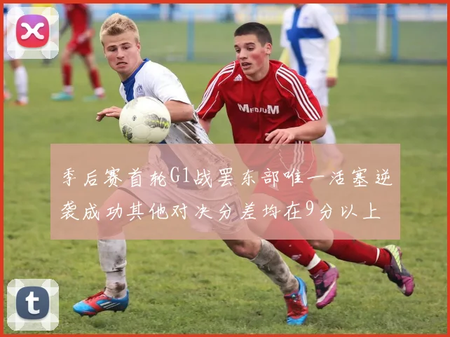 季后赛首轮G1战罢东部唯一活塞逆袭成功其他对决分差均在9分以上
