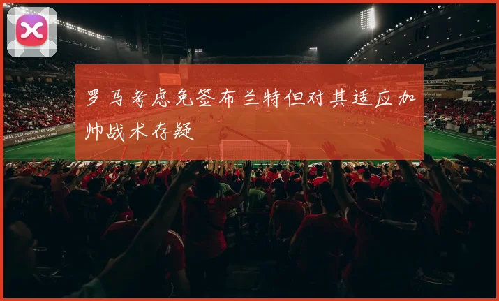 罗马考虑免签布兰特但对其适应加帅战术存疑