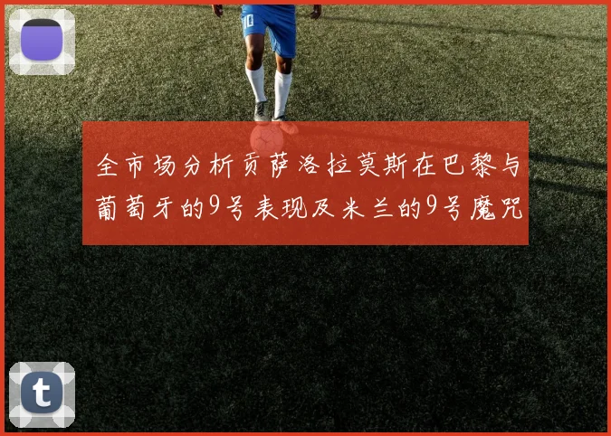 全市场分析贡萨洛拉莫斯在巴黎与葡萄牙的9号表现及米兰的9号魔咒影响