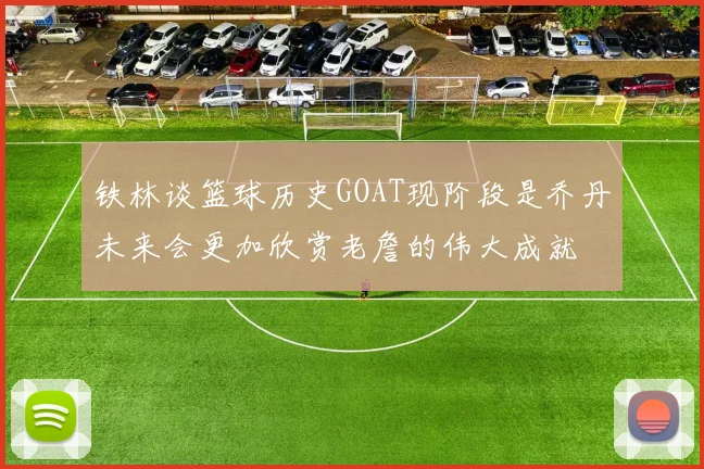 铁林谈篮球历史GOAT现阶段是乔丹未来会更加欣赏老詹的伟大成就