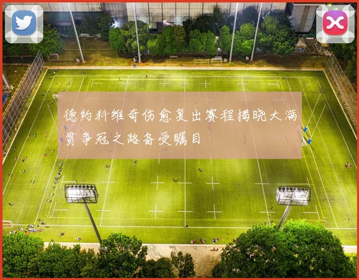 德约科维奇伤愈复出赛程揭晓大满贯争冠之路备受瞩目