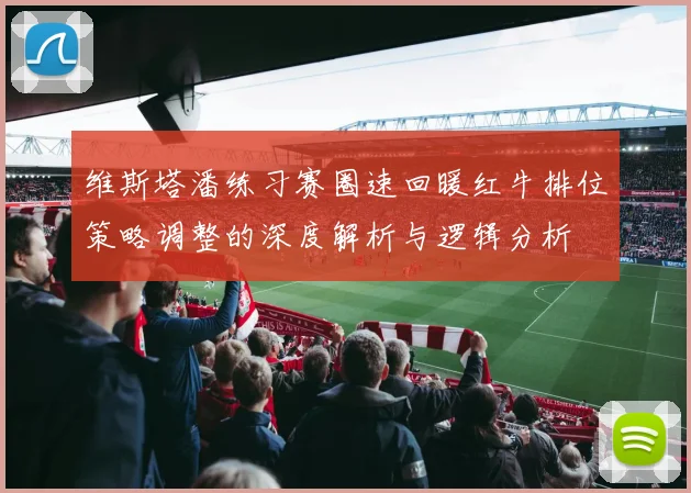 维斯塔潘练习赛圈速回暖红牛排位策略调整的深度解析与逻辑分析