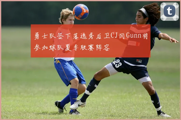 勇士队签下落选秀后卫CJ冈Gunn将参加球队夏季联赛阵容