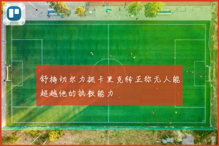 舒梅切尔力挺卡里克转正称无人能超越他的执教能力