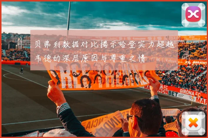 贝弗利数据对比揭示哈登实力超越韦德的深层原因与尊重之情