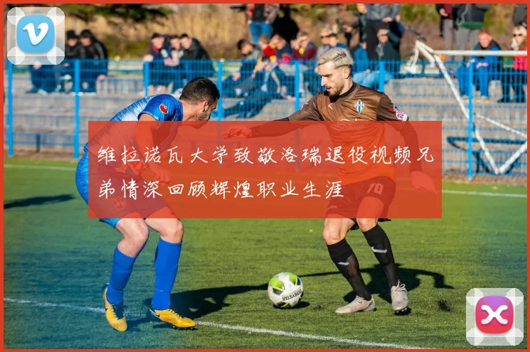 维拉诺瓦大学致敬洛瑞退役视频兄弟情深回顾辉煌职业生涯